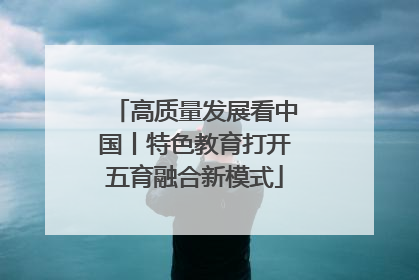 高质量发展看中国丨特色教育打开五育融合新模式