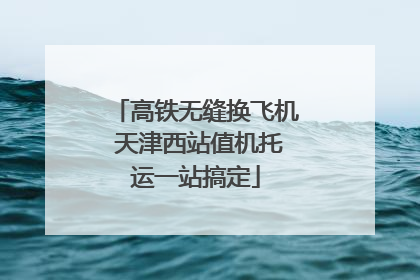 高铁无缝换飞机 天津西站值机托运一站搞定