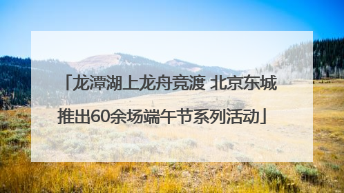 龙潭湖上龙舟竞渡 北京东城推出60余场端午节系列活动