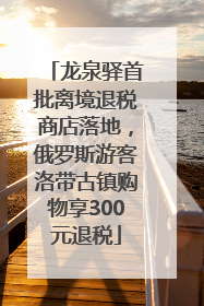 龙泉驿首批离境退税商店落地，俄罗斯游客洛带古镇购物享300元退税