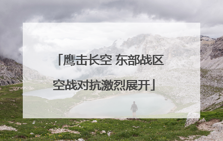 鹰击长空 东部战区空战对抗激烈展开