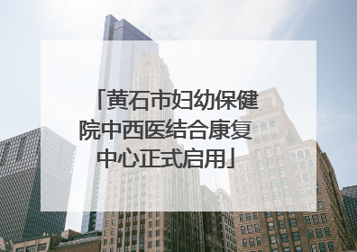 黄石市妇幼保健院中西医结合康复中心正式启用