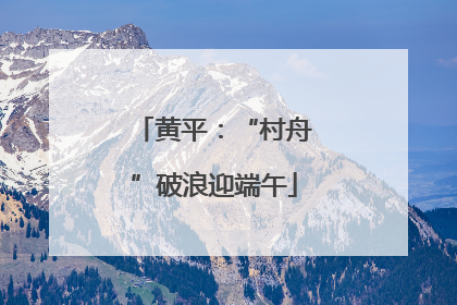 黄平：“村舟”破浪迎端午