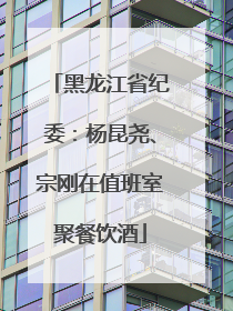 黑龙江省纪委：杨昆尧、宗刚在值班室聚餐饮酒
