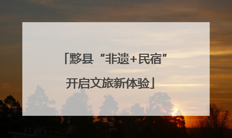 黟县“非遗+民宿” 开启文旅新体验
