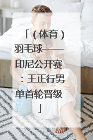 （体育）羽毛球——印尼公开赛：王正行男单首轮晋级