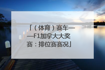 （体育）赛车——F1加拿大大奖赛：排位赛赛况