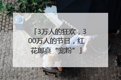 3万人的狂欢，300万人的节日，红花郎真“宠粉”