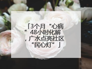 3个月“心病”48小时化解，广水点亮社区“民心灯”
