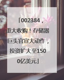 002384，重大收购！存储器巨头官宣大动作，投资扩大至1500亿美元