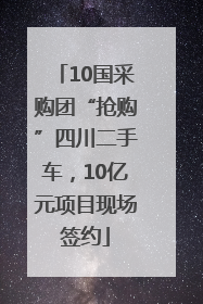 10国采购团“抢购”四川二手车，10亿元项目现场签约