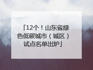 12个！山东省绿色低碳城市（城区）试点名单出炉