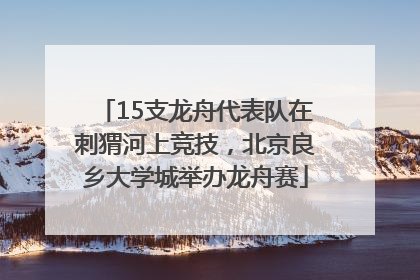 15支龙舟代表队在刺猬河上竞技，北京良乡大学城举办龙舟赛