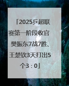 2025乒超联赛第一阶段收官 樊振东7战7胜、王楚钦3天打出5个3∶0