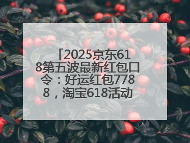 2025京东618第五波最新红包口令：好运红包7788，淘宝618活动6月17日最便宜