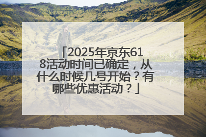 2025年京东618活动时间已确定，从什么时候几号开始？有哪些优惠活动？