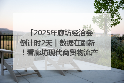 2025年廊坊经洽会倒计时2天｜数据在刷新！看廊坊现代商贸物流产业实现跨越式发展