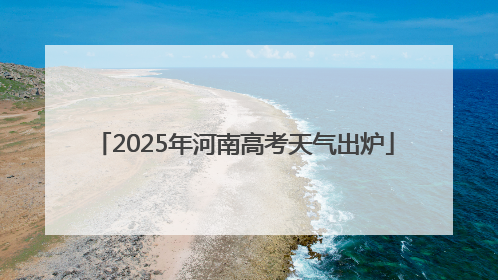 2025年河南高考天气出炉