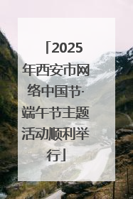 2025年西安市网络中国节·端午节主题活动顺利举行