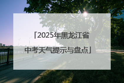 2025年黑龙江省中考天气提示与盘点