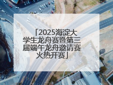 2025海淀大学生龙舟赛暨第三届端午龙舟邀请赛火热开赛