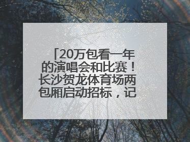 20万包看一年的演唱会和比赛！长沙贺龙体育场两包厢启动招标，记者实地探访