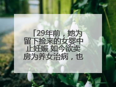 29年前，她为留下捡来的女婴中止妊娠 如今欲卖房为养女治病，也希望生父母现身丨红星寻人