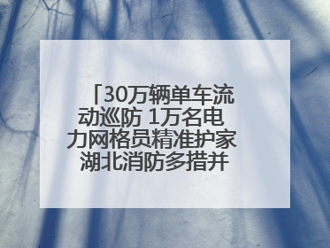 30万辆单车流动巡防 1万名电力网格员精准护家 湖北消防多措并举掀起“安全生产月”宣传热潮