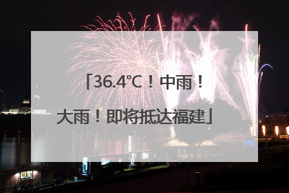 36.4℃！中雨！大雨！即将抵达福建