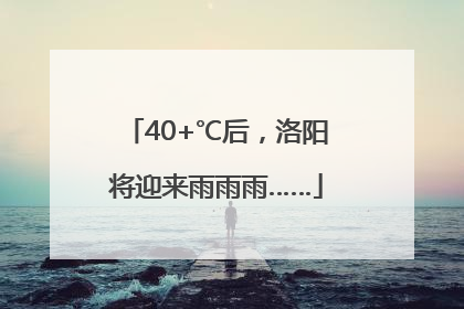 40+℃后，洛阳将迎来雨雨雨……