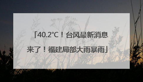 40.2℃！台风最新消息来了！福建局部大雨暴雨