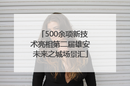 500余项新技术亮相第二届雄安未来之城场景汇