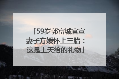 59岁郭富城官宣妻子方媛怀上三胎：这是上天给的礼物