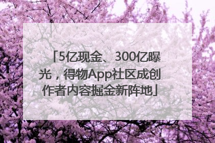 5亿现金、300亿曝光，得物App社区成创作者内容掘金新阵地