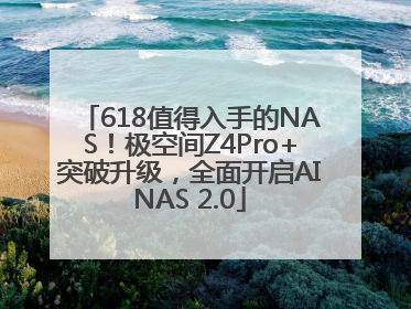 618值得入手的NAS！极空间Z4Pro+突破升级，全面开启AINAS 2.0