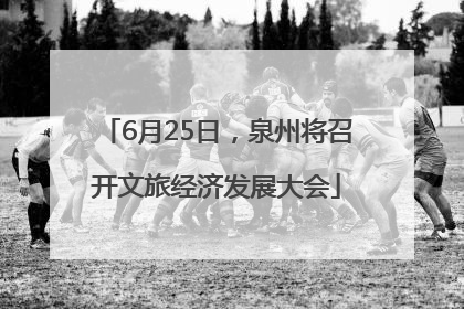 6月25日，泉州将召开文旅经济发展大会