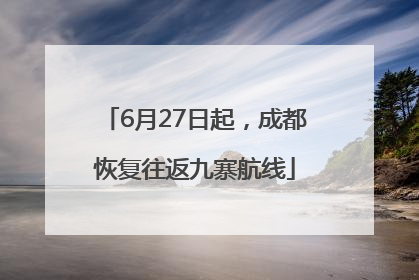 6月27日起，成都恢复往返九寨航线