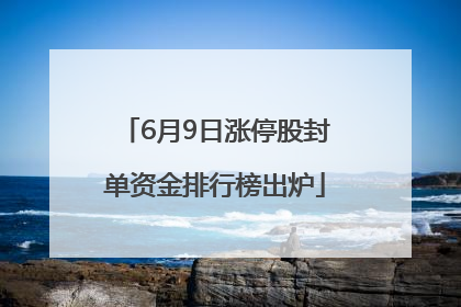 6月9日涨停股封单资金排行榜出炉