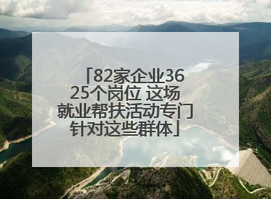 82家企业3625个岗位 这场就业帮扶活动专门针对这些群体