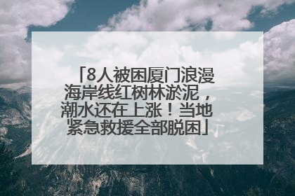 8人被困厦门浪漫海岸线红树林淤泥，潮水还在上涨！当地紧急救援全部脱困