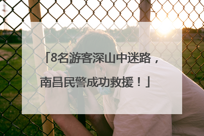8名游客深山中迷路，南昌民警成功救援！