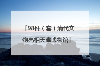 98件（套）清代文物亮相天津博物馆