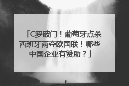 C罗破门！葡萄牙点杀西班牙两夺欧国联！哪些中国企业有赞助？