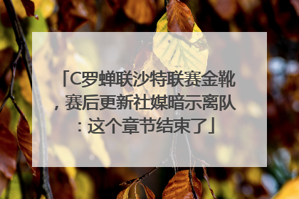 C罗蝉联沙特联赛金靴，赛后更新社媒暗示离队：这个章节结束了
