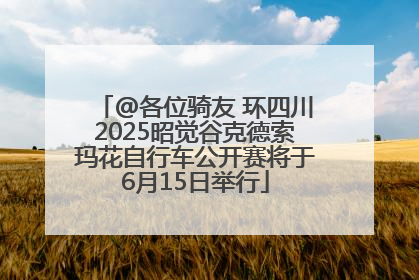 @各位骑友 环四川2025昭觉谷克德索玛花自行车公开赛将于6月15日举行