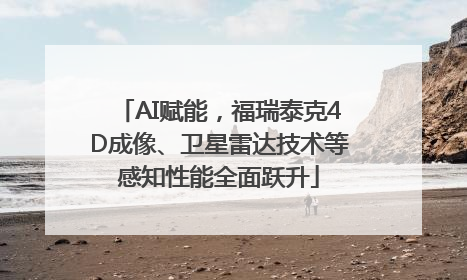 AI赋能，福瑞泰克4D成像、卫星雷达技术等感知性能全面跃升