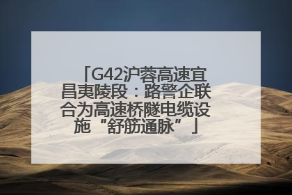 G42沪蓉高速宜昌夷陵段：路警企联合为高速桥隧电缆设施“舒筋通脉”