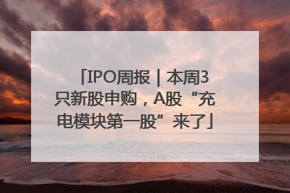 IPO周报｜本周3只新股申购，A股“充电模块第一股”来了