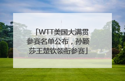 WTT美国大满贯参赛名单公布，孙颖莎王楚钦领衔参赛