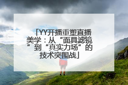 YY开播重塑直播美学：从“面具滤镜”到“真实力场”的技术突围战